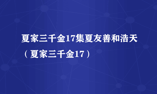 夏家三千金17集夏友善和浩天（夏家三千金17）