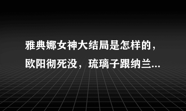 雅典娜女神大结局是怎样的，欧阳彻死没，琉璃子跟纳兰东回东北没？