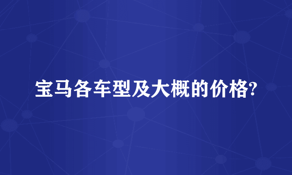 宝马各车型及大概的价格?