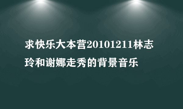 求快乐大本营20101211林志玲和谢娜走秀的背景音乐