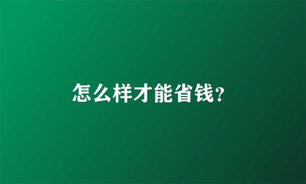 怎么样才能省钱？