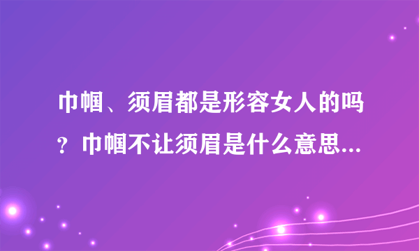 巾帼、须眉都是形容女人的吗？巾帼不让须眉是什么意思，怎么来的？