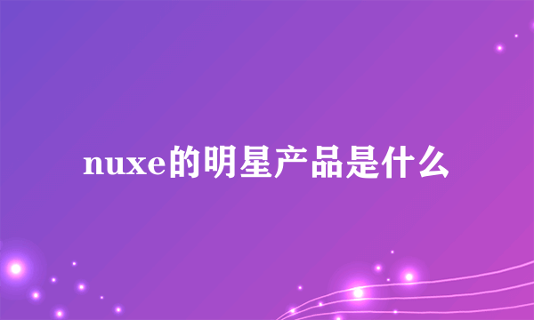 nuxe的明星产品是什么