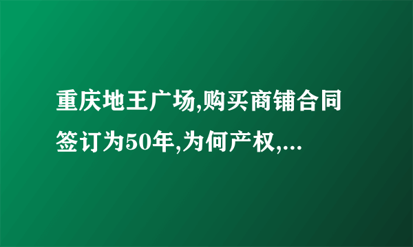 重庆地王广场,购买商铺合同签订为50年,为何产权,变成40年,