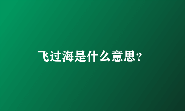 飞过海是什么意思？