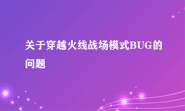 关于穿越火线战场模式BUG的问题