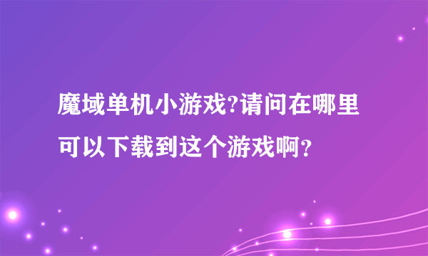 魔域单机小游戏?请问在哪里可以下载到这个游戏啊？