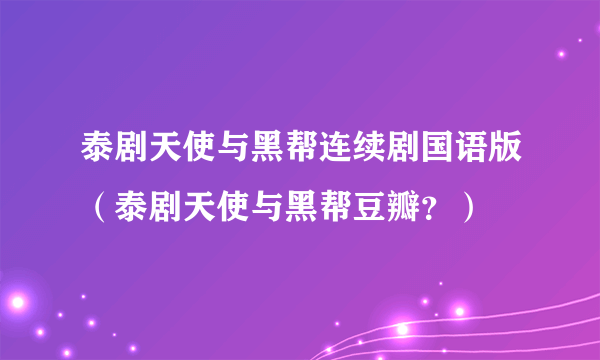 泰剧天使与黑帮连续剧国语版（泰剧天使与黑帮豆瓣？）