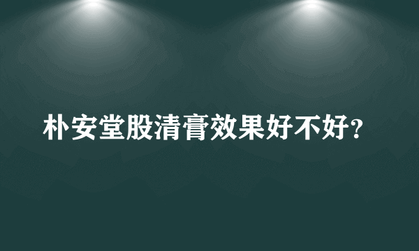 朴安堂股清膏效果好不好？