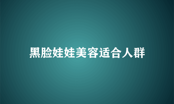 黑脸娃娃美容适合人群