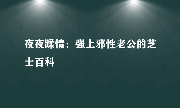 夜夜蹂情：强上邪性老公的芝士百科