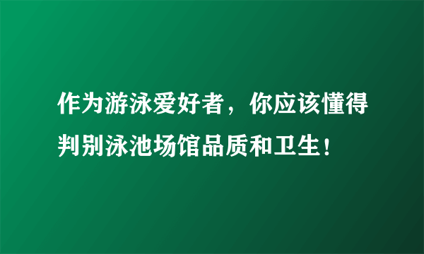 作为游泳爱好者，你应该懂得判别泳池场馆品质和卫生！