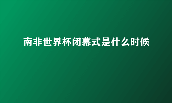 南非世界杯闭幕式是什么时候