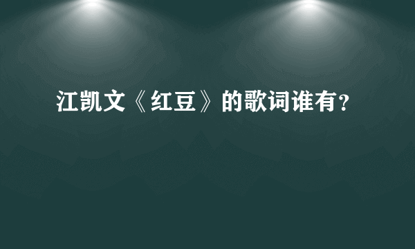 江凯文《红豆》的歌词谁有？