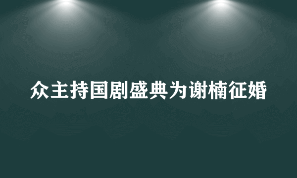 众主持国剧盛典为谢楠征婚