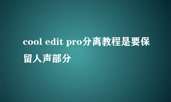 cool edit pro分离教程是要保留人声部分