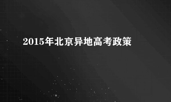 2015年北京异地高考政策