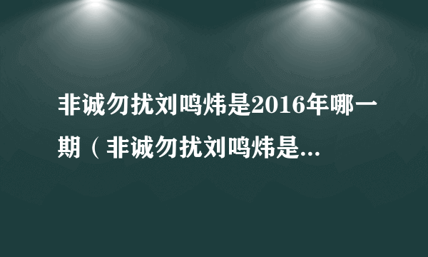 非诚勿扰刘鸣炜是2016年哪一期（非诚勿扰刘鸣炜是哪一期）