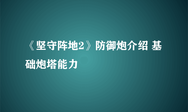 《坚守阵地2》防御炮介绍 基础炮塔能力