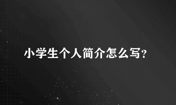 小学生个人简介怎么写？