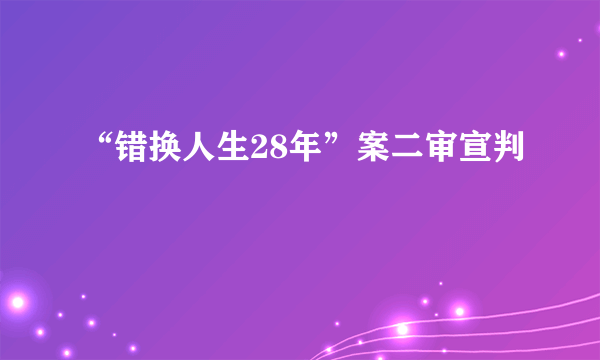 “错换人生28年”案二审宣判