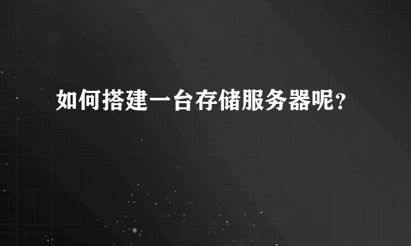 如何搭建一台存储服务器呢？