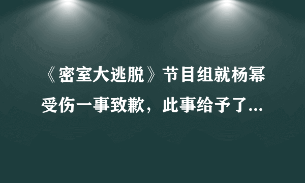 《密室大逃脱》节目组就杨幂受伤一事致歉，此事给予了其他综艺哪些警示？