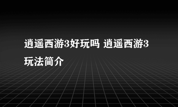 逍遥西游3好玩吗 逍遥西游3玩法简介