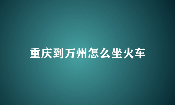 重庆到万州怎么坐火车