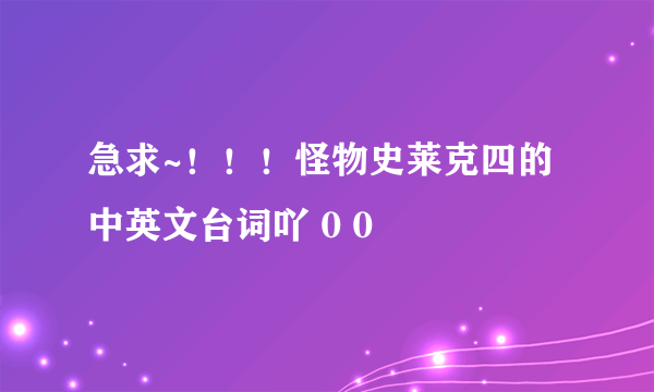 急求~！！！怪物史莱克四的中英文台词吖 0 0