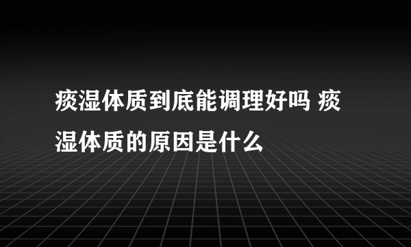 痰湿体质到底能调理好吗 痰湿体质的原因是什么