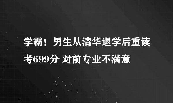 学霸！男生从清华退学后重读考699分 对前专业不满意