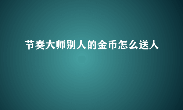 节奏大师别人的金币怎么送人