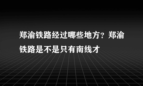 郑渝铁路经过哪些地方？郑渝铁路是不是只有南线才