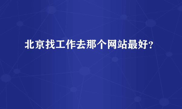 北京找工作去那个网站最好？