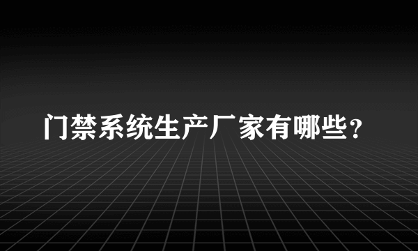 门禁系统生产厂家有哪些？