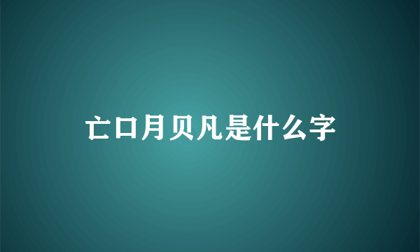 亡口月贝凡是什么字