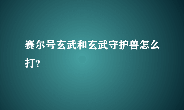 赛尔号玄武和玄武守护兽怎么打？