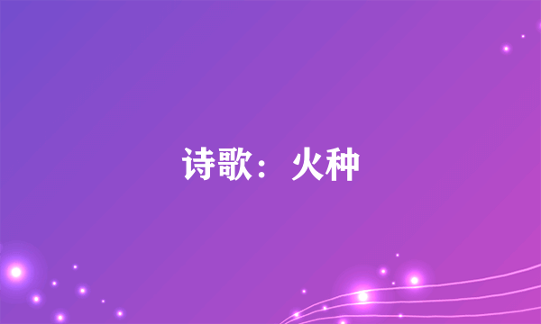 诗歌：火种