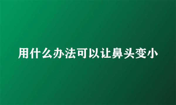 用什么办法可以让鼻头变小