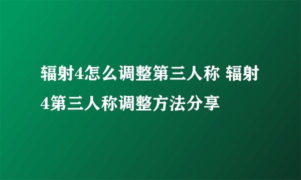 辐射4怎么调整第三人称 辐射4第三人称调整方法分享