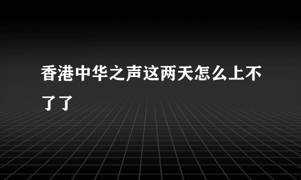 香港中华之声这两天怎么上不了了