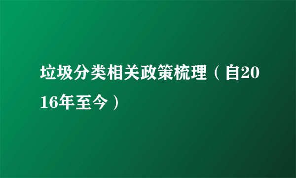 垃圾分类相关政策梳理（自2016年至今）