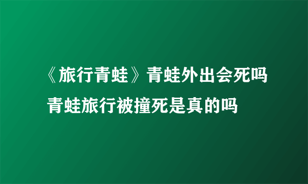 《旅行青蛙》青蛙外出会死吗 青蛙旅行被撞死是真的吗