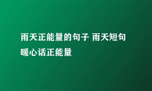 雨天正能量的句子 雨天短句暖心话正能量