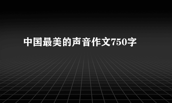 中国最美的声音作文750字