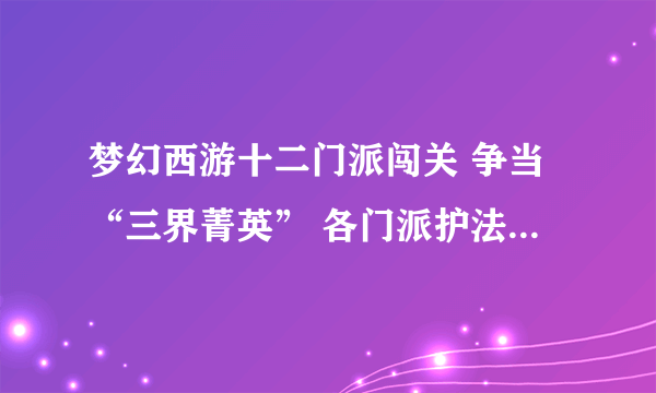 梦幻西游十二门派闯关 争当“三界菁英” 各门派护法的位置坐标?