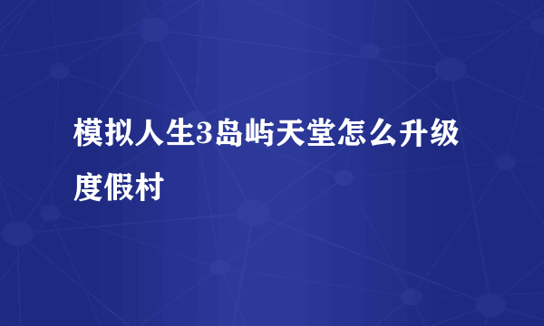 模拟人生3岛屿天堂怎么升级度假村