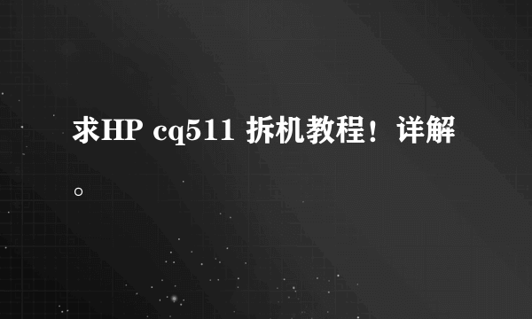 求HP cq511 拆机教程！详解。