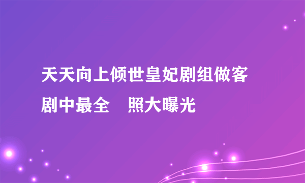 天天向上倾世皇妃剧组做客 剧中最全囧照大曝光